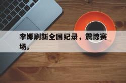 问鼎娱乐官网-李娜刷新全国纪录，震惊赛场。