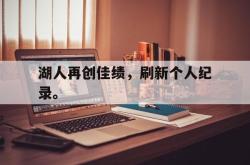 问鼎娱乐APP-湖人再创佳绩，刷新个人纪录。