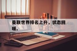 问鼎娱乐-曼联世界排名上升，状态回暖。