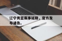 问鼎娱乐-辽宁男篮赛事延期，官方发布通告。