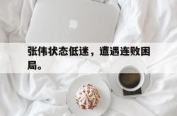 问鼎娱乐官网-张伟状态低迷，遭遇连败困局。
