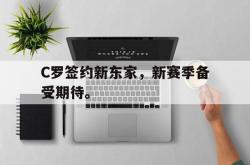 问鼎娱乐平台-C罗签约新东家，新赛季备受期待。