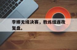 问鼎娱乐-李娜无缘决赛，教练组连夜复盘。