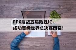 问鼎娱乐-FPX鏖战五局险胜IG，成功晋级世界总决赛四强！
