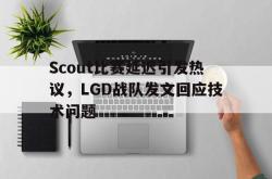 问鼎娱乐-Scout比赛延迟引发热议，LGD战队发文回应技术问题