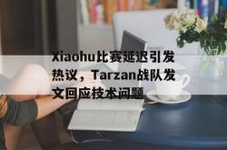 问鼎娱乐平台-Xiaohu比赛延迟引发热议，Tarzan战队发文回应技术问题