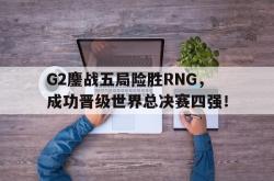 问鼎娱乐平台-G2鏖战五局险胜RNG，成功晋级世界总决赛四强！
