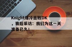 问鼎娱乐APP-Knight爆冷击败DK，赛后采访：我们为这一天准备已久！