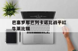 问鼎娱乐APP-巴塞罗那巴列卡诺比战平红牛莱比锡