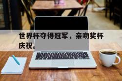 问鼎娱乐APP-世界杯夺得冠军，亲吻奖杯庆祝。