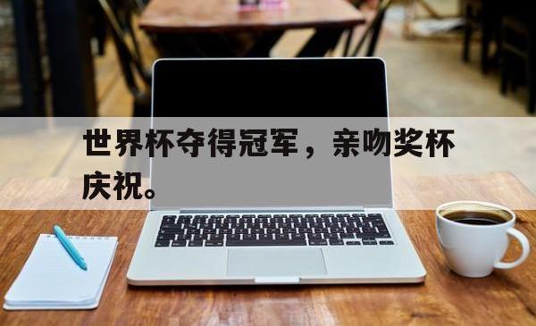 问鼎娱乐APP-世界杯夺得冠军，亲吻奖杯庆祝。