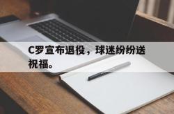 问鼎娱乐官网-C罗宣布退役，球迷纷纷送祝福。