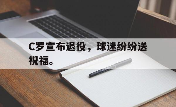 问鼎娱乐官网-C罗宣布退役，球迷纷纷送祝福。