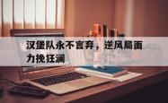 问鼎娱乐APP-汉堡队永不言弃，逆风局面力挽狂澜