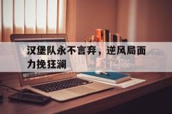 问鼎娱乐APP-汉堡队永不言弃，逆风局面力挽狂澜