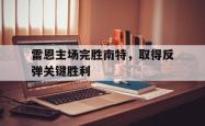 问鼎娱乐-雷恩主场完胜南特，取得反弹关键胜利