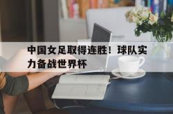 问鼎娱乐APP-中国女足取得连胜！球队实力备战世界杯