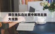 问鼎娱乐官网-摩尔角队在比赛中展现出强大攻势