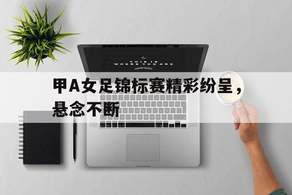 甲A女足锦标赛精彩纷呈，悬念不断