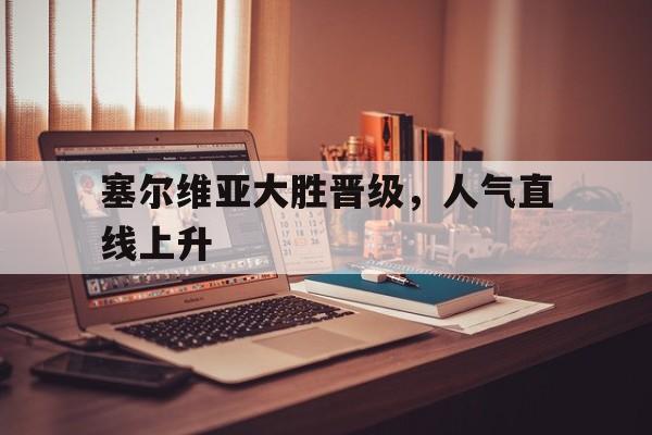 塞尔维亚大胜晋级，人气直线上升