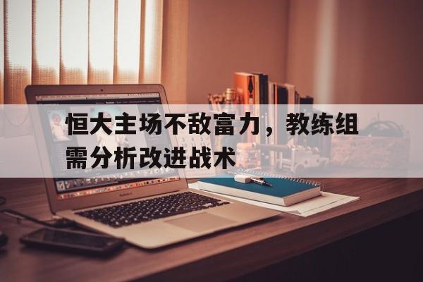 恒大主场不敌富力，教练组需分析改进战术