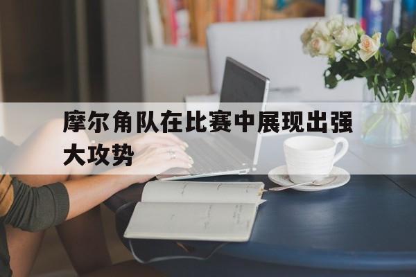 摩尔角队在比赛中展现出强大攻势